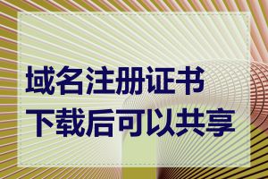 域名注册证书下载后可以共享吗