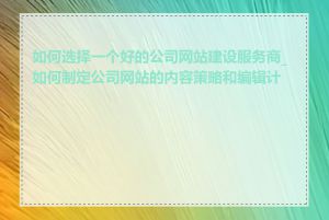 如何选择一个好的公司网站建设服务商_如何制定公司网站的内容策略和编辑计划