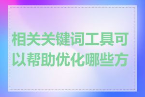 相关关键词工具可以帮助优化哪些方面