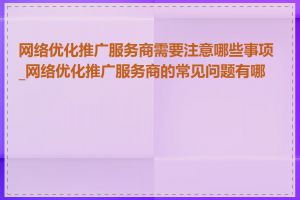 网络优化推广服务商需要注意哪些事项_网络优化推广服务商的常见问题有哪些