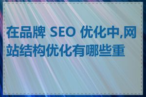 在品牌 SEO 优化中,网站结构优化有哪些重点