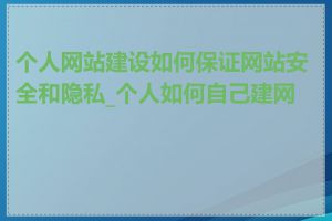 个人网站建设如何保证网站安全和隐私_个人如何自己建网站