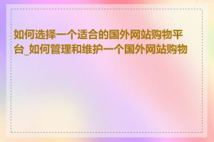 如何选择一个适合的国外网站购物平台_如何管理和维护一个国外网站购物站