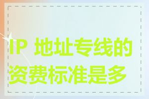 IP 地址专线的资费标准是多少