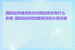 国际站关键词优化对网站排名有什么影响_国际站如何挖掘有效的长尾关键词