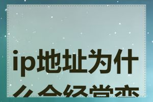 ip地址为什么会经常变化