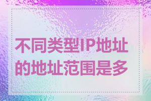 不同类型IP地址的地址范围是多少