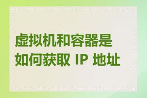 虚拟机和容器是如何获取 IP 地址的