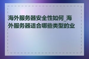 海外服务器安全性如何_海外服务器适合哪些类型的业务