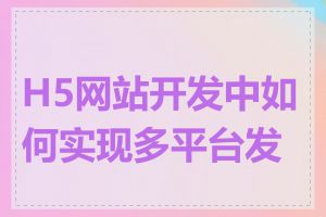 H5网站开发中如何实现多平台发布