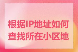 根据IP地址如何查找所在小区地址