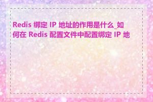 Redis 绑定 IP 地址的作用是什么_如何在 Redis 配置文件中配置绑定 IP 地址