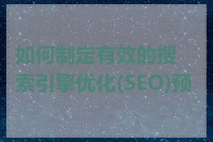 如何制定有效的搜索引擎优化(SEO)预算
