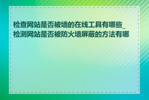 检查网站是否被墙的在线工具有哪些_检测网站是否被防火墙屏蔽的方法有哪些
