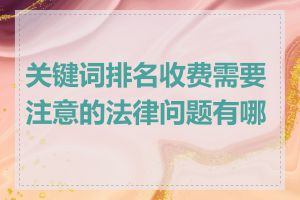 关键词排名收费需要注意的法律问题有哪些