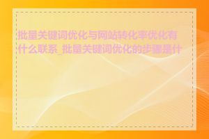 批量关键词优化与网站转化率优化有什么联系_批量关键词优化的步骤是什么