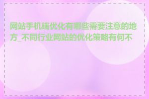 网站手机端优化有哪些需要注意的地方_不同行业网站的优化策略有何不同