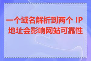 一个域名解析到两个 IP 地址会影响网站可靠性吗