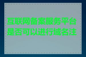 互联网备案服务平台是否可以进行域名注册