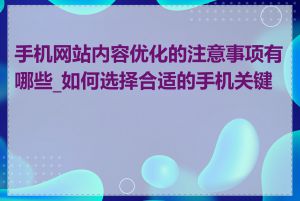 手机网站内容优化的注意事项有哪些_如何选择合适的手机关键词