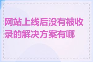 网站上线后没有被收录的解决方案有哪些