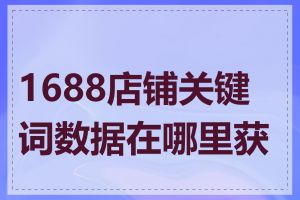 1688店铺关键词数据在哪里获取
