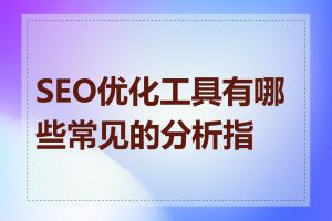 SEO优化工具有哪些常见的分析指标