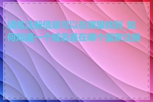 域名注册信息可以在哪里找到_如何知道一个域名是在哪个国家注册的