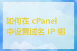 如何在 cPanel 中设置域名 IP 绑定