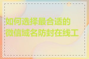 如何选择最合适的微信域名防封在线工具