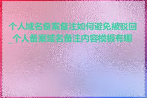 个人域名备案备注如何避免被驳回_个人备案域名备注内容模板有哪些