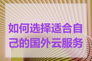 如何选择适合自己的国外云服务器