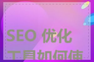 SEO 优化工具如何使用
