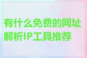 有什么免费的网址解析IP工具推荐吗