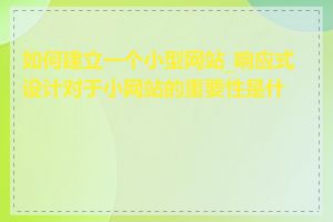 如何建立一个小型网站_响应式设计对于小网站的重要性是什么