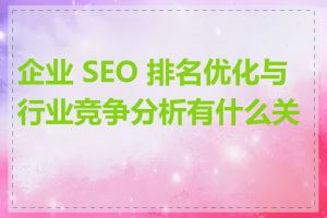 企业 SEO 排名优化与行业竞争分析有什么关系