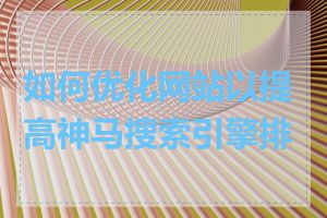 如何优化网站以提高神马搜索引擎排名