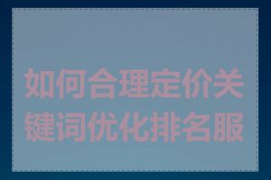 如何合理定价关键词优化排名服务