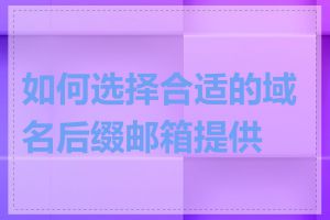 如何选择合适的域名后缀邮箱提供商