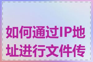 如何通过IP地址进行文件传输