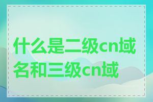 什么是二级cn域名和三级cn域名