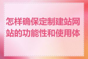 怎样确保定制建站网站的功能性和使用体验