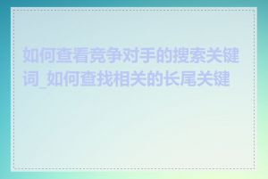 如何查看竞争对手的搜索关键词_如何查找相关的长尾关键词