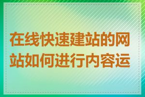 在线快速建站的网站如何进行内容运营