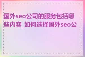 国外seo公司的服务包括哪些内容_如何选择国外seo公司