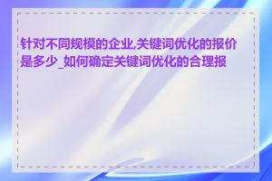 针对不同规模的企业,关键词优化的报价是多少_如何确定关键词优化的合理报价
