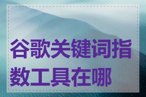 谷歌关键词指数工具在哪里