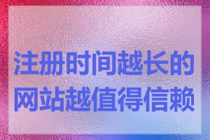注册时间越长的网站越值得信赖吗