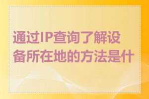 通过IP查询了解设备所在地的方法是什么