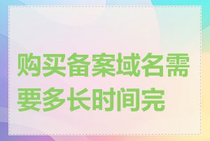购买备案域名需要多长时间完成